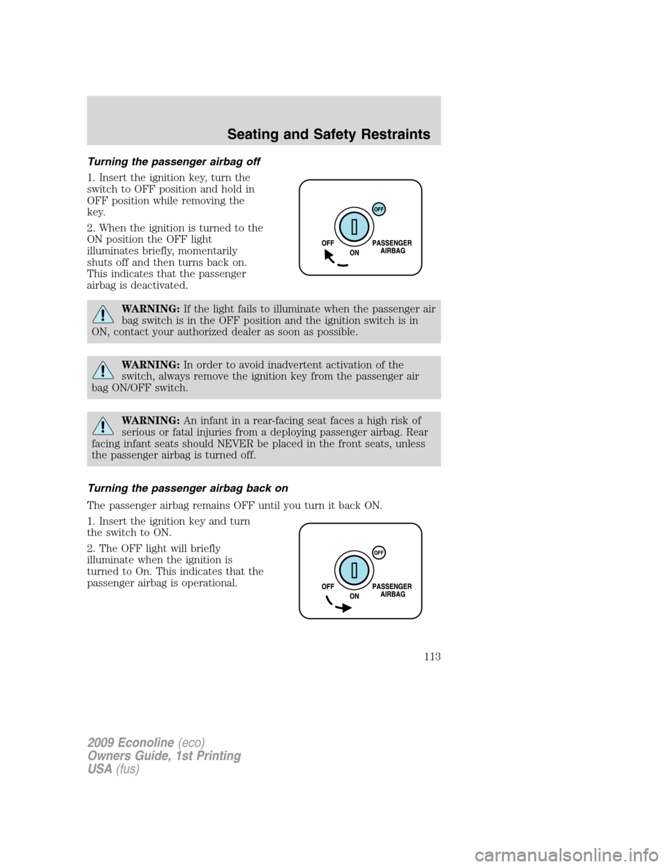 FORD E SERIES 2009 4.G Owners Manual Turning the passenger airbag off
1. Insert the ignition key, turn the
switch to OFF position and hold in
OFF position while removing the
key.
2. When the ignition is turned to the
ON position the OFF FORD E SERIES 2009 4.G Owners Manual Turning the passenger airbag off
1. Insert the ignition key, turn the
switch to OFF position and hold in
OFF position while removing the
key.
2. When the ignition is turned to the
ON position the OFF