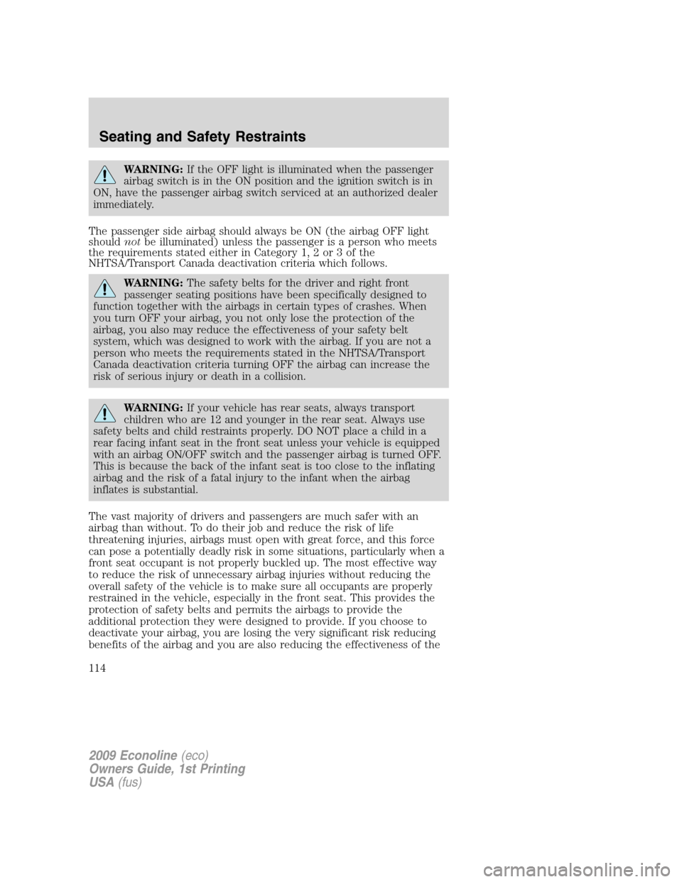 FORD E SERIES 2009 4.G Owners Manual WARNING:If the OFF light is illuminated when the passenger
airbag switch is in the ON position and the ignition switch is in
ON, have the passenger airbag switch serviced at an authorized dealer
immed FORD E SERIES 2009 4.G Owners Manual WARNING:If the OFF light is illuminated when the passenger
airbag switch is in the ON position and the ignition switch is in
ON, have the passenger airbag switch serviced at an authorized dealer
immed