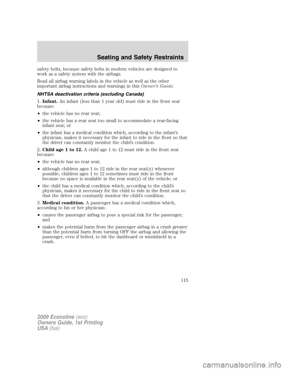 FORD E SERIES 2009 4.G Owners Manual safety belts, because safety belts in modern vehicles are designed to
work as a safety system with the airbags.
Read all airbag warning labels in the vehicle as well as the other
important airbag inst