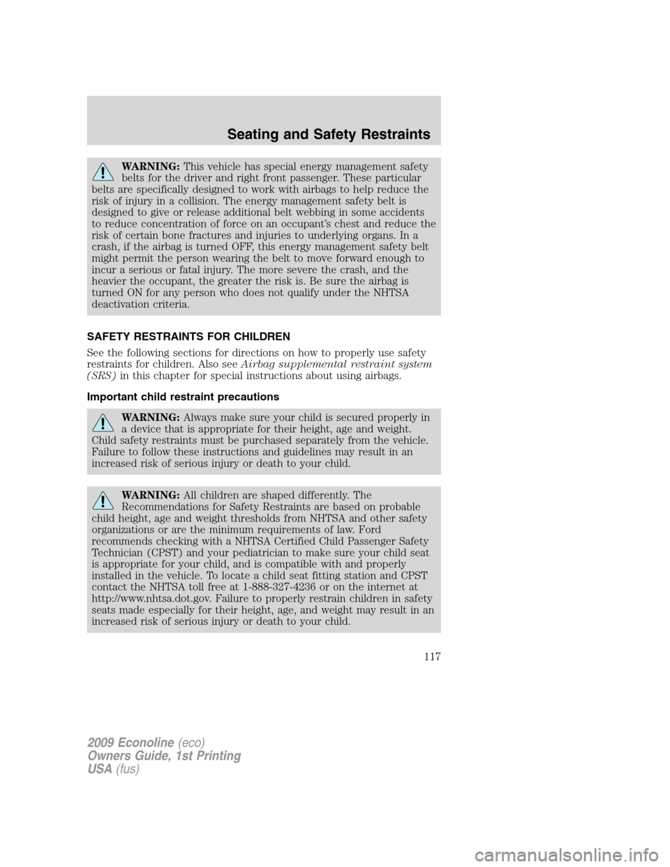 FORD E SERIES 2009 4.G Owners Manual WARNING:This vehicle has special energy management safety
belts for the driver and right front passenger. These particular
belts are specifically designed to work with airbags to help reduce the
risk FORD E SERIES 2009 4.G Owners Manual WARNING:This vehicle has special energy management safety
belts for the driver and right front passenger. These particular
belts are specifically designed to work with airbags to help reduce the
risk
