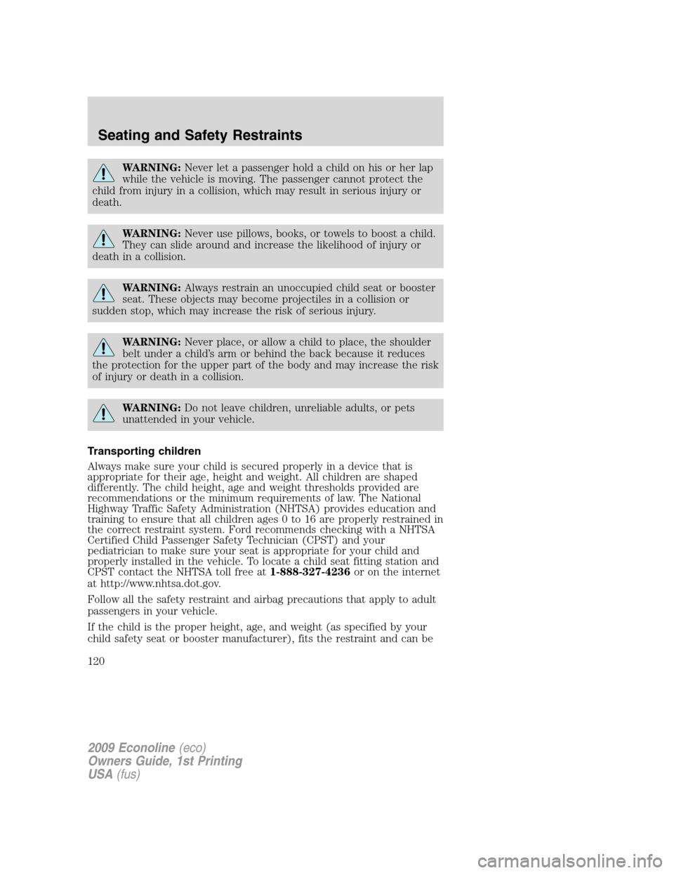 FORD E SERIES 2009 4.G Owners Manual WARNING:Never let a passenger hold a child on his or her lap
while the vehicle is moving. The passenger cannot protect the
child from injury in a collision, which may result in serious injury or
death FORD E SERIES 2009 4.G Owners Manual WARNING:Never let a passenger hold a child on his or her lap
while the vehicle is moving. The passenger cannot protect the
child from injury in a collision, which may result in serious injury or
death