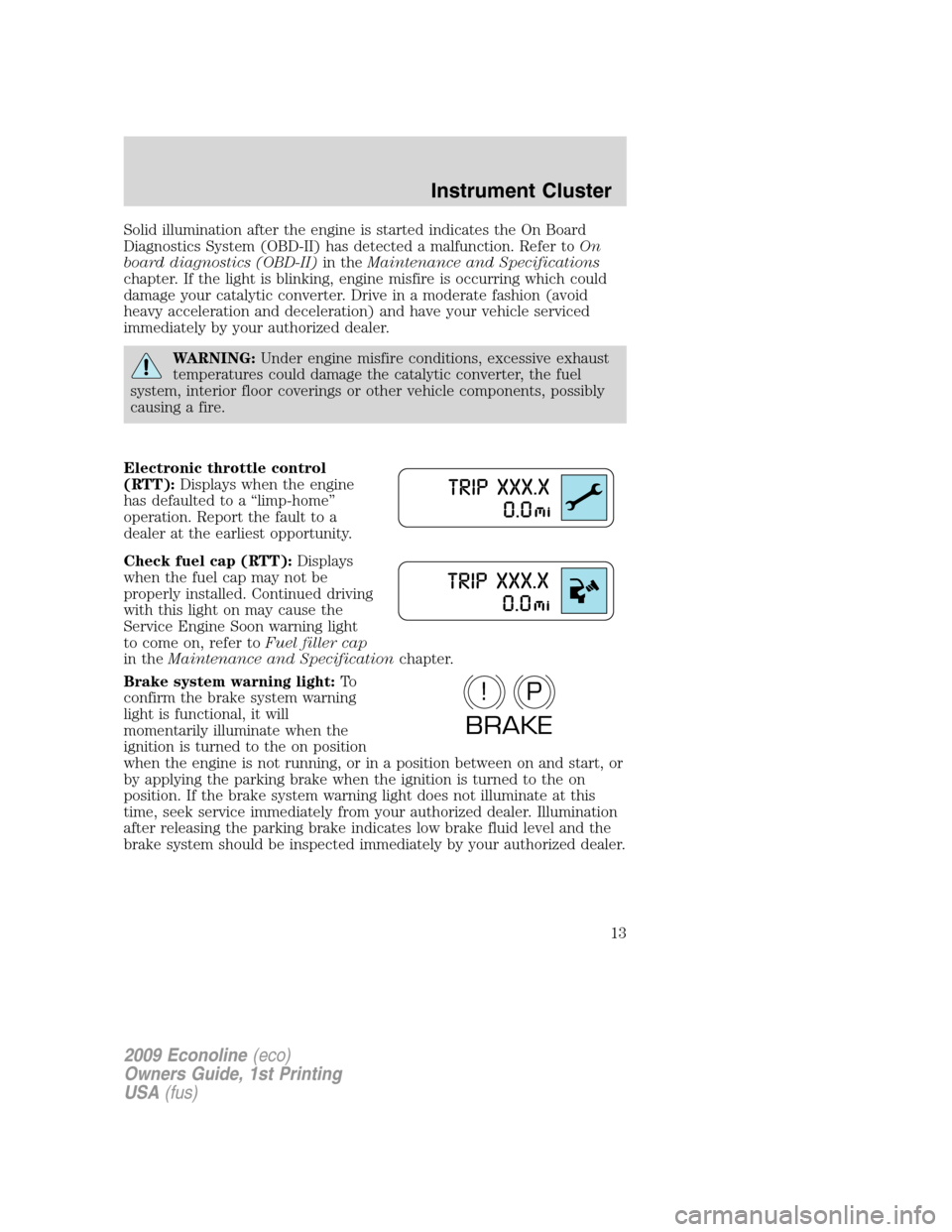 FORD E SERIES 2009 4.G User Guide Solid illumination after the engine is started indicates the On Board
Diagnostics System (OBD-II) has detected a malfunction. Refer toOn
board diagnostics (OBD-II)in theMaintenance and Specifications
FORD E SERIES 2009 4.G User Guide Solid illumination after the engine is started indicates the On Board
Diagnostics System (OBD-II) has detected a malfunction. Refer toOn
board diagnostics (OBD-II)in theMaintenance and Specifications