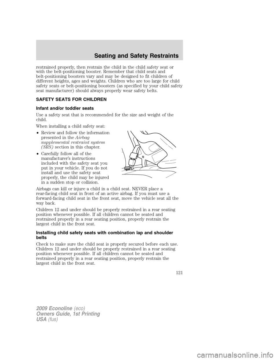 FORD E SERIES 2009 4.G Owners Manual restrained properly, then restrain the child in the child safety seat or
with the belt-positioning booster. Remember that child seats and
belt-positioning boosters vary and may be designed to fit chil FORD E SERIES 2009 4.G Owners Manual restrained properly, then restrain the child in the child safety seat or
with the belt-positioning booster. Remember that child seats and
belt-positioning boosters vary and may be designed to fit chil