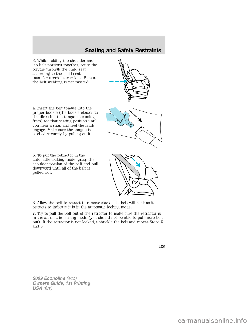 FORD E SERIES 2009 4.G Owners Manual 3. While holding the shoulder and
lap belt portions together, route the
tongue through the child seat
according to the child seat
manufacturer’s instructions. Be sure
the belt webbing is not twisted FORD E SERIES 2009 4.G Owners Manual 3. While holding the shoulder and
lap belt portions together, route the
tongue through the child seat
according to the child seat
manufacturer’s instructions. Be sure
the belt webbing is not twisted