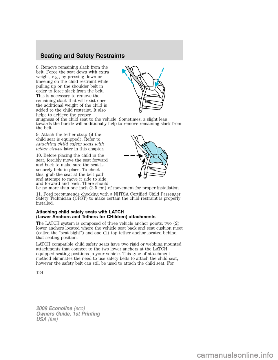FORD E SERIES 2009 4.G Owners Manual 8. Remove remaining slack from the
belt. Force the seat down with extra
weight, e.g., by pressing down or
kneeling on the child restraint while
pulling up on the shoulder belt in
order to force slack 
