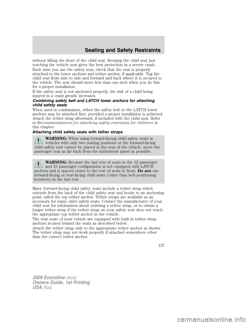FORD E SERIES 2009 4.G Owners Manual without lifting the front of the child seat. Keeping the child seat just
touching the vehicle seat gives the best protection in a severe crash.
Each time you use the safety seat, check that the seat i FORD E SERIES 2009 4.G Owners Manual without lifting the front of the child seat. Keeping the child seat just
touching the vehicle seat gives the best protection in a severe crash.
Each time you use the safety seat, check that the seat i
