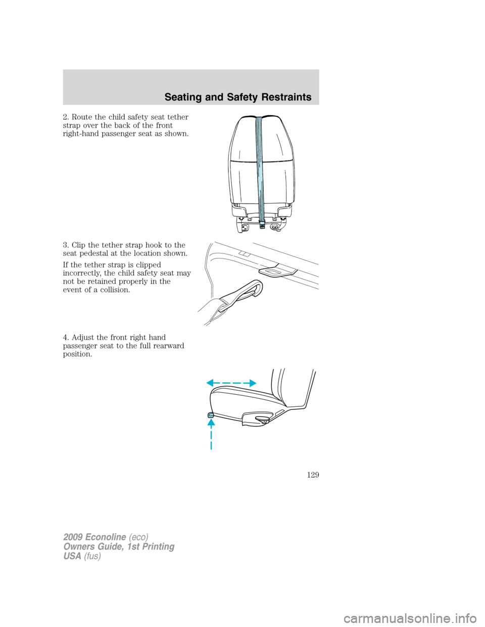 FORD E SERIES 2009 4.G Owners Manual 2. Route the child safety seat tether
strap over the back of the front
right-hand passenger seat as shown.
3. Clip the tether strap hook to the
seat pedestal at the location shown.
If the tether strap FORD E SERIES 2009 4.G Owners Manual 2. Route the child safety seat tether
strap over the back of the front
right-hand passenger seat as shown.
3. Clip the tether strap hook to the
seat pedestal at the location shown.
If the tether strap