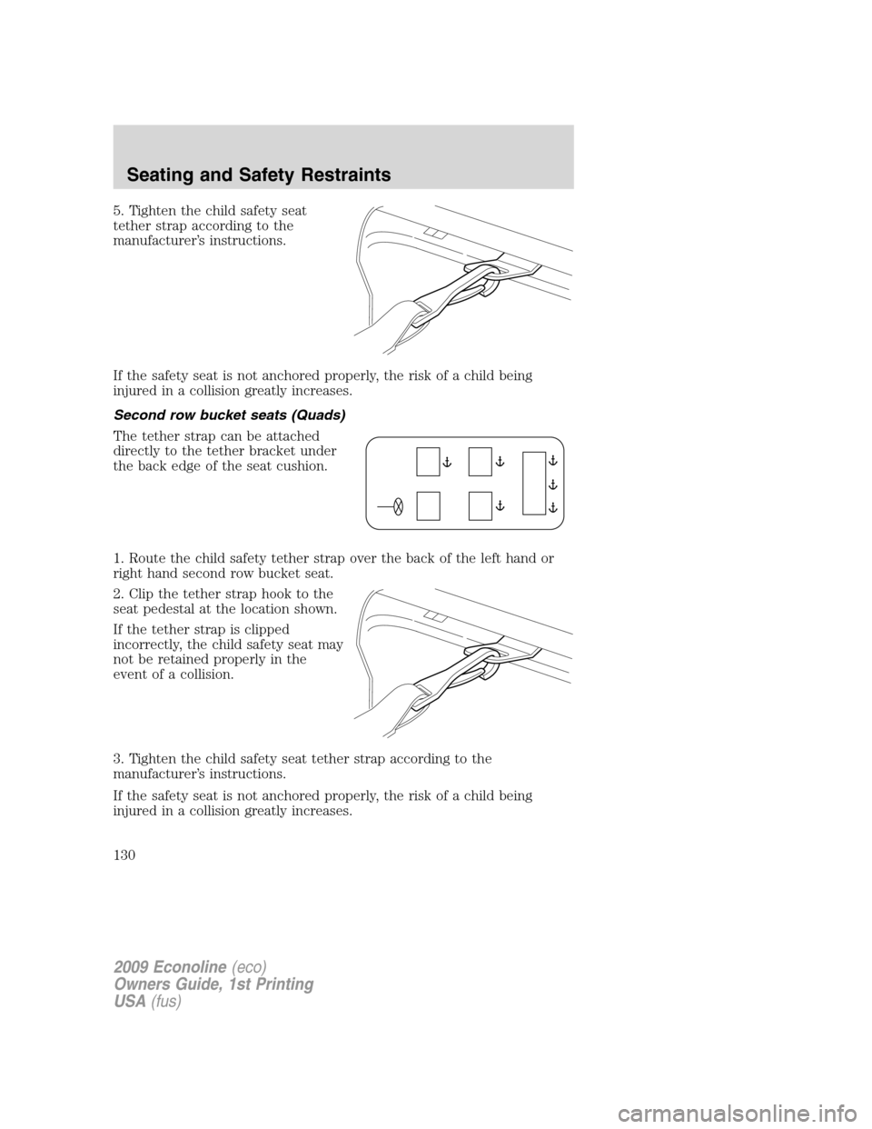 FORD E SERIES 2009 4.G Owners Manual 5. Tighten the child safety seat
tether strap according to the
manufacturer’s instructions.
If the safety seat is not anchored properly, the risk of a child being
injured in a collision greatly incr FORD E SERIES 2009 4.G Owners Manual 5. Tighten the child safety seat
tether strap according to the
manufacturer’s instructions.
If the safety seat is not anchored properly, the risk of a child being
injured in a collision greatly incr