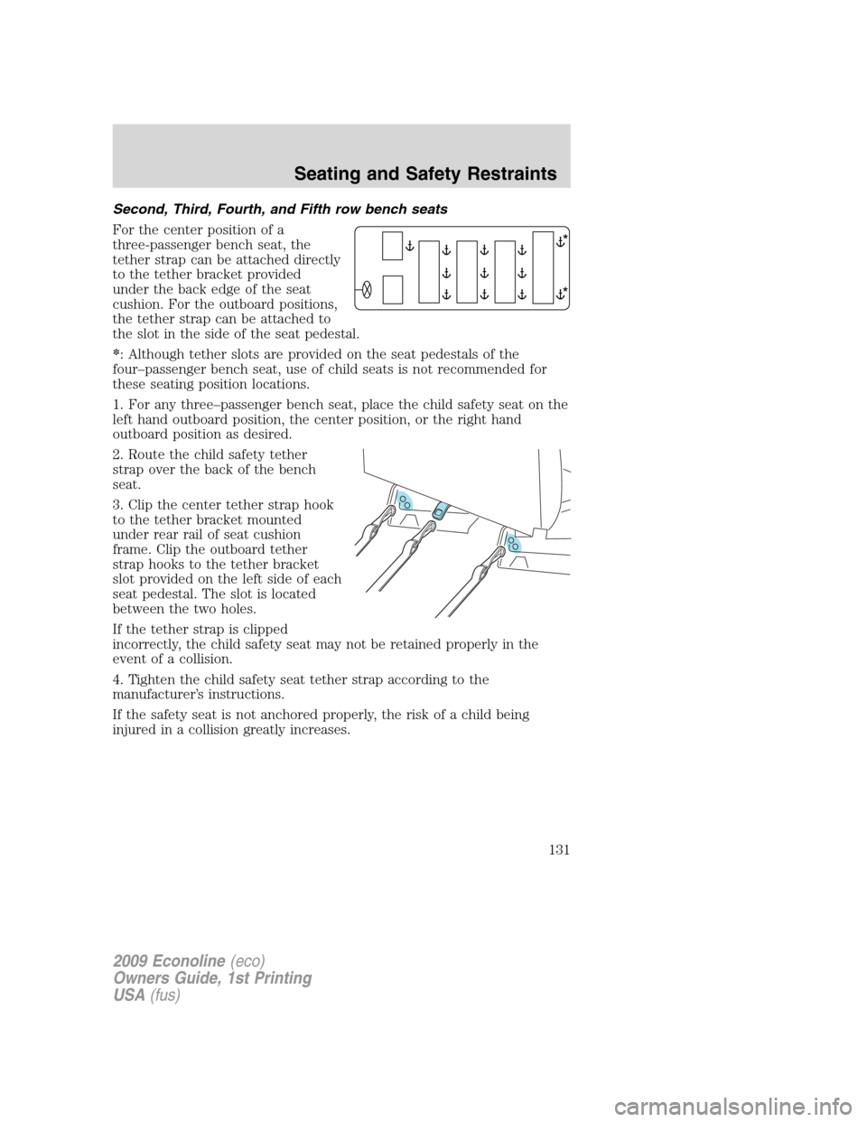 FORD E SERIES 2009 4.G Owners Manual Second, Third, Fourth, and Fifth row bench seats
For the center position of a
three-passenger bench seat, the
tether strap can be attached directly
to the tether bracket provided
under the back edge o FORD E SERIES 2009 4.G Owners Manual Second, Third, Fourth, and Fifth row bench seats
For the center position of a
three-passenger bench seat, the
tether strap can be attached directly
to the tether bracket provided
under the back edge o