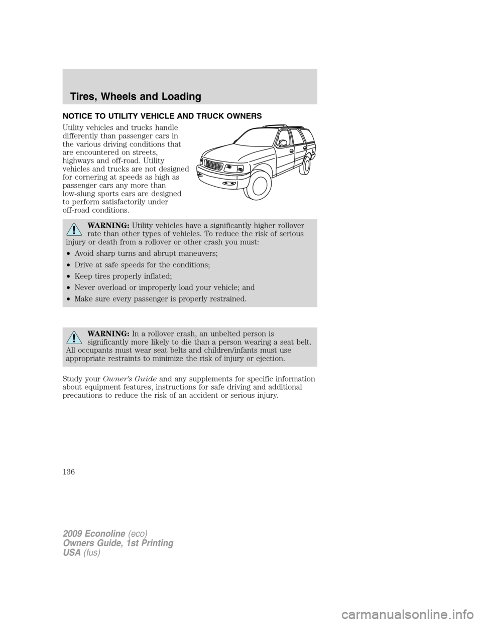 FORD E SERIES 2009 4.G Owners Manual NOTICE TO UTILITY VEHICLE AND TRUCK OWNERS
Utility vehicles and trucks handle
differently than passenger cars in
the various driving conditions that
are encountered on streets,
highways and off-road. 