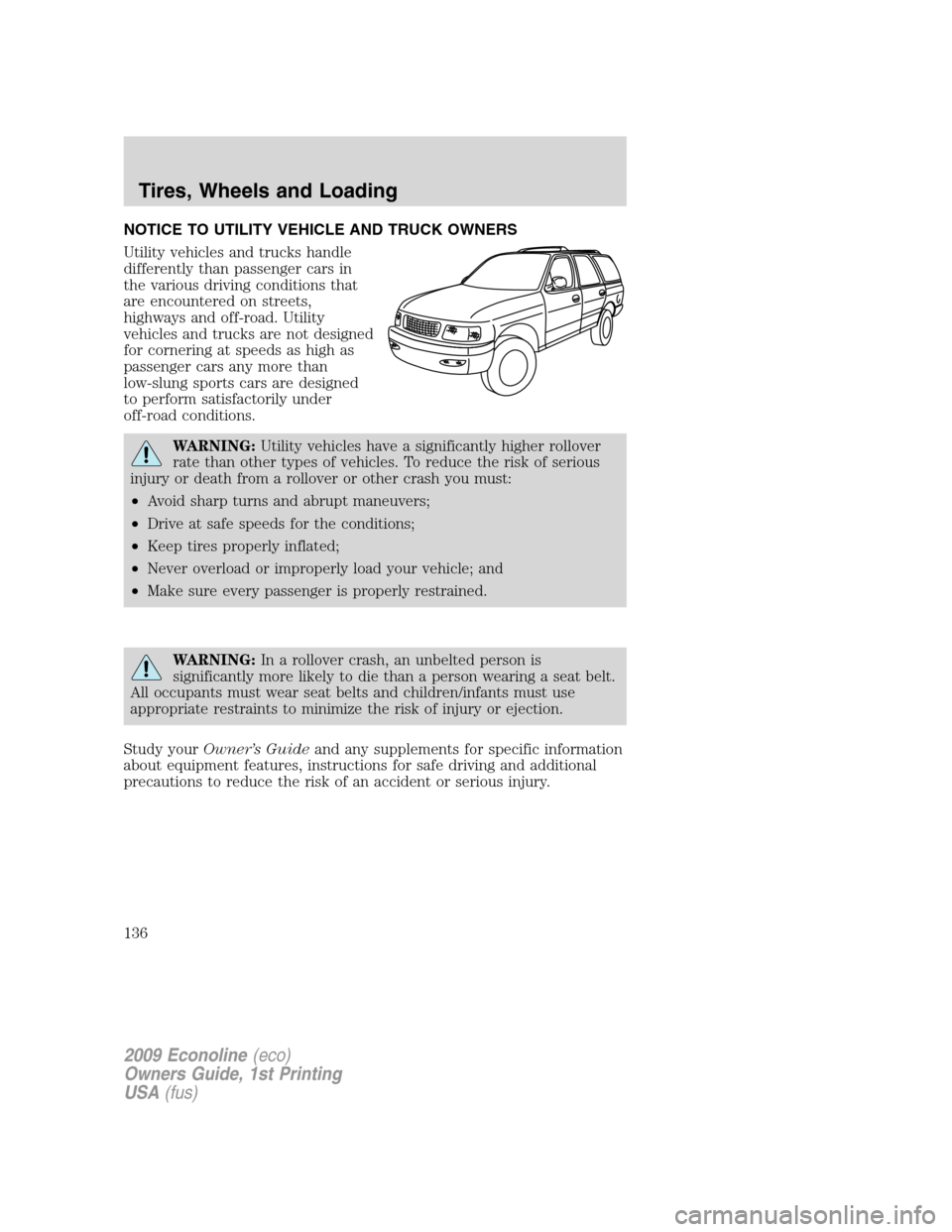 FORD E SERIES 2009 4.G Owners Manual NOTICE TO UTILITY VEHICLE AND TRUCK OWNERS
Utility vehicles and trucks handle
differently than passenger cars in
the various driving conditions that
are encountered on streets,
highways and off-road. FORD E SERIES 2009 4.G Owners Manual NOTICE TO UTILITY VEHICLE AND TRUCK OWNERS
Utility vehicles and trucks handle
differently than passenger cars in
the various driving conditions that
are encountered on streets,
highways and off-road.