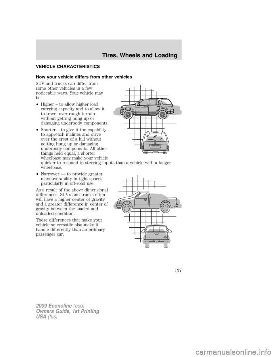 FORD E SERIES 2009 4.G Owners Manual VEHICLE CHARACTERISTICS
How your vehicle differs from other vehicles
SUV and trucks can differ from
some other vehicles in a few
noticeable ways. Your vehicle may
be:
•Higher – to allow higher loa FORD E SERIES 2009 4.G Owners Manual VEHICLE CHARACTERISTICS
How your vehicle differs from other vehicles
SUV and trucks can differ from
some other vehicles in a few
noticeable ways. Your vehicle may
be:
•Higher – to allow higher loa