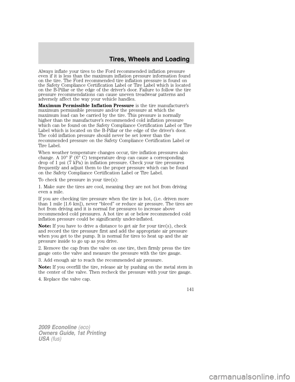 FORD E SERIES 2009 4.G Owners Manual Always inflate your tires to the Ford recommended inflation pressure
even if it is less than the maximum inflation pressure information found
on the tire. The Ford recommended tire inflation pressure 