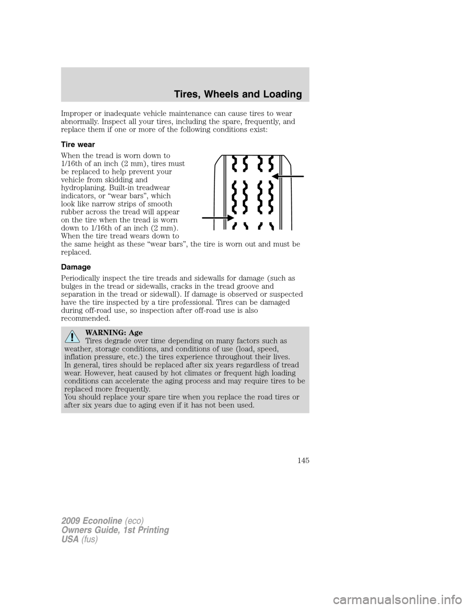 FORD E SERIES 2009 4.G Owners Manual Improper or inadequate vehicle maintenance can cause tires to wear
abnormally. Inspect all your tires, including the spare, frequently, and
replace them if one or more of the following conditions exis