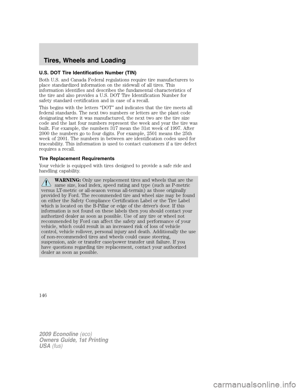 FORD E SERIES 2009 4.G Owners Manual U.S. DOT Tire Identification Number (TIN)
Both U.S. and Canada Federal regulations require tire manufacturers to
place standardized information on the sidewall of all tires. This
information identifie