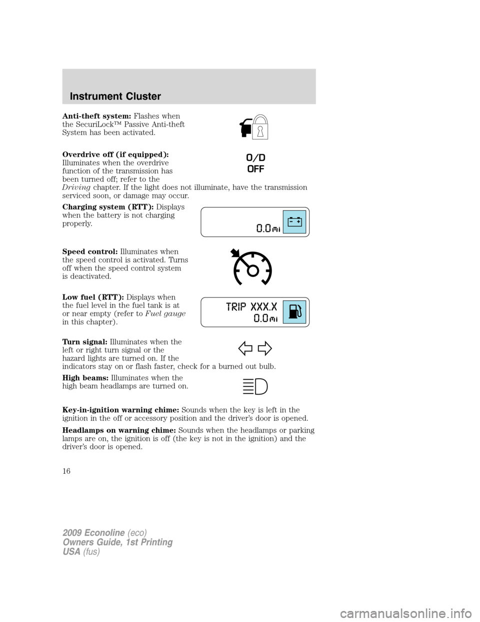 FORD E SERIES 2009 4.G Owners Manual Anti-theft system:Flashes when
the SecuriLock™ Passive Anti-theft
System has been activated.
Overdrive off (if equipped):
Illuminates when the overdrive
function of the transmission has
been turned 