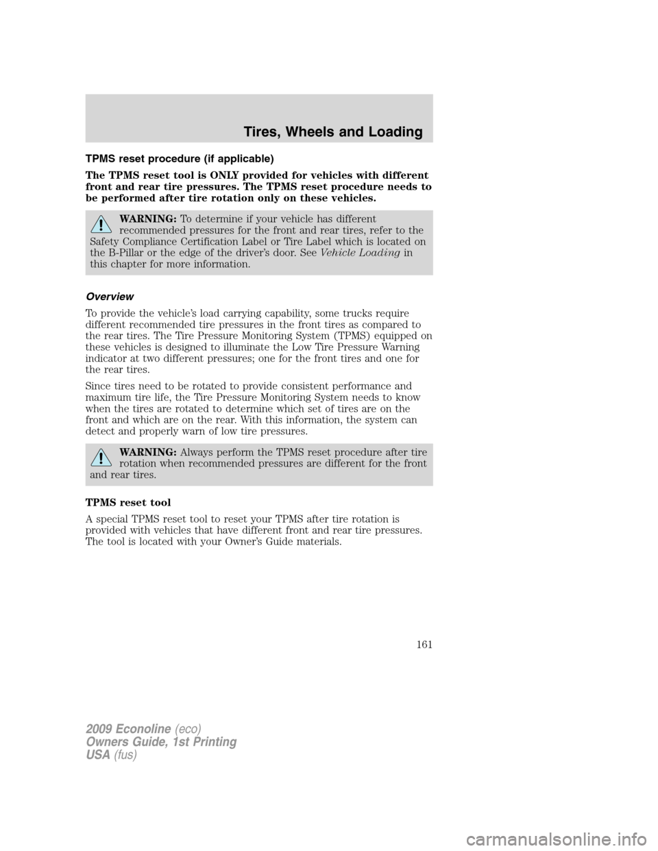 FORD E SERIES 2009 4.G Owners Manual TPMS reset procedure (if applicable)
The TPMS reset tool is ONLY provided for vehicles with different
front and rear tire pressures. The TPMS reset procedure needs to
be performed after tire rotation 