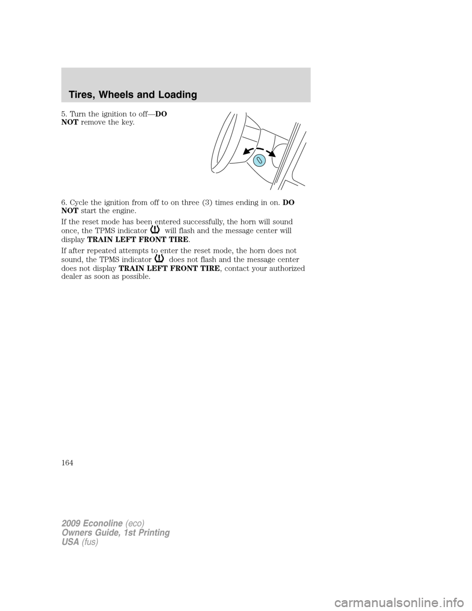 FORD E SERIES 2009 4.G Owners Manual 5. Turn the ignition to off—DO
NOTremove the key.
6. Cycle the ignition from off to on three (3) times ending in on.DO
NOTstart the engine.
If the reset mode has been entered successfully, the horn 