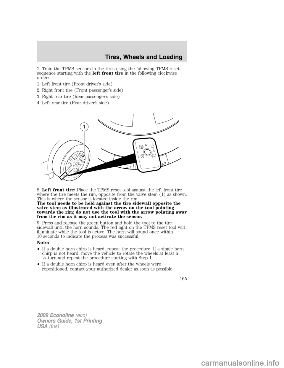 FORD E SERIES 2009 4.G User Guide 7. Train the TPMS sensors in the tires using the following TPMS reset
sequence starting with theleft front tirein the following clockwise
order:
1. Left front tire (Front driver’s side)
2. Right fro