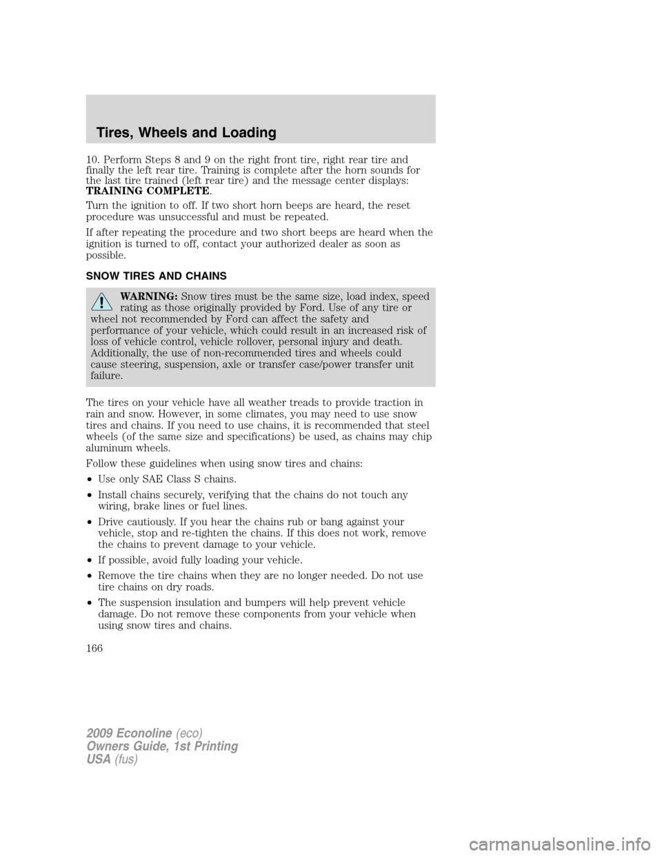 FORD E SERIES 2009 4.G Owners Manual 10. Perform Steps 8 and 9 on the right front tire, right rear tire and
finally the left rear tire. Training is complete after the horn sounds for
the last tire trained (left rear tire) and the message