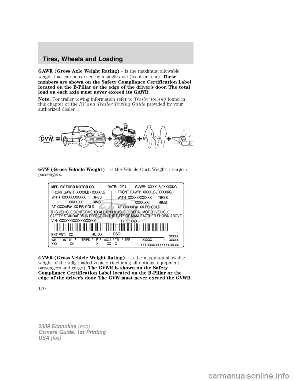 FORD E SERIES 2009 4.G Owners Manual GAWR (Gross Axle Weight Rating)– is the maximum allowable
weight that can be carried by a single axle (front or rear).These
numbers are shown on the Safety Compliance Certification Label
located on 
