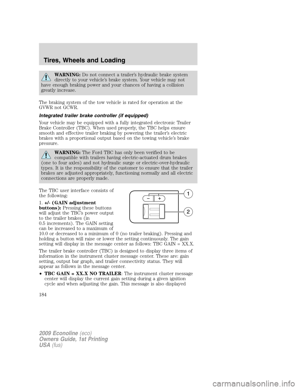 FORD E SERIES 2009 4.G Owners Manual WARNING:Do not connect a trailer’s hydraulic brake system
directly to your vehicle’s brake system. Your vehicle may not
have enough braking power and your chances of having a collision
greatly inc