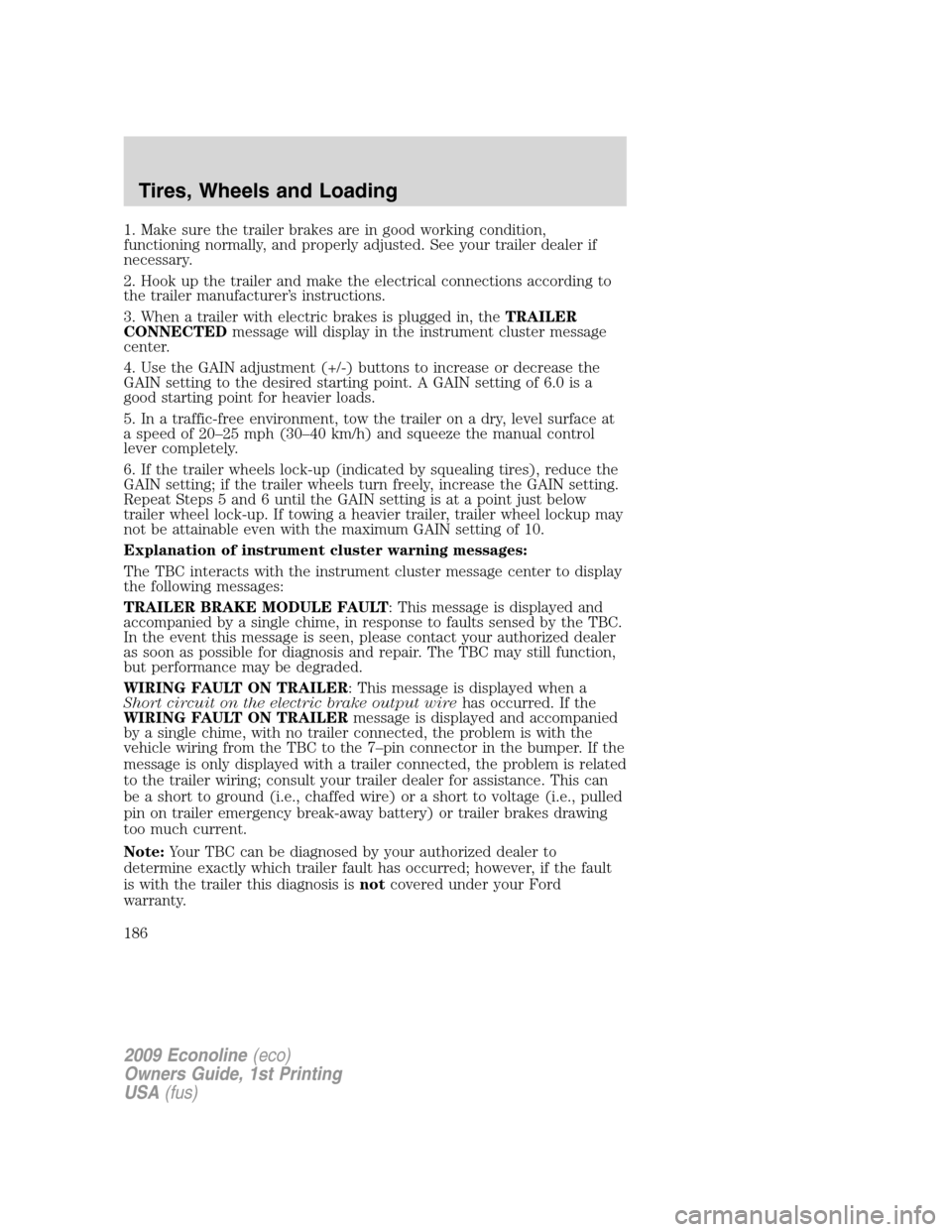 FORD E SERIES 2009 4.G Owners Manual 1. Make sure the trailer brakes are in good working condition,
functioning normally, and properly adjusted. See your trailer dealer if
necessary.
2. Hook up the trailer and make the electrical connect FORD E SERIES 2009 4.G Owners Manual 1. Make sure the trailer brakes are in good working condition,
functioning normally, and properly adjusted. See your trailer dealer if
necessary.
2. Hook up the trailer and make the electrical connect