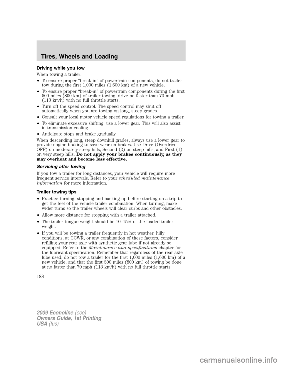 FORD E SERIES 2009 4.G User Guide Driving while you tow
When towing a trailer:
•To ensure proper “break-in” of powertrain components, do not trailer
tow during the first 1,000 miles (1,600 km) of a new vehicle.
•To ensure prop