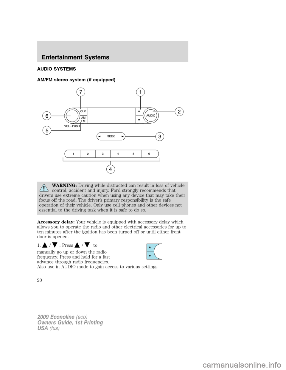 FORD E SERIES 2009 4.G User Guide AUDIO SYSTEMS
AM/FM stereo system (if equipped)
WARNING:Driving while distracted can result in loss of vehicle
control, accident and injury. Ford strongly recommends that
drivers use extreme caution w FORD E SERIES 2009 4.G User Guide AUDIO SYSTEMS
AM/FM stereo system (if equipped)
WARNING:Driving while distracted can result in loss of vehicle
control, accident and injury. Ford strongly recommends that
drivers use extreme caution w
