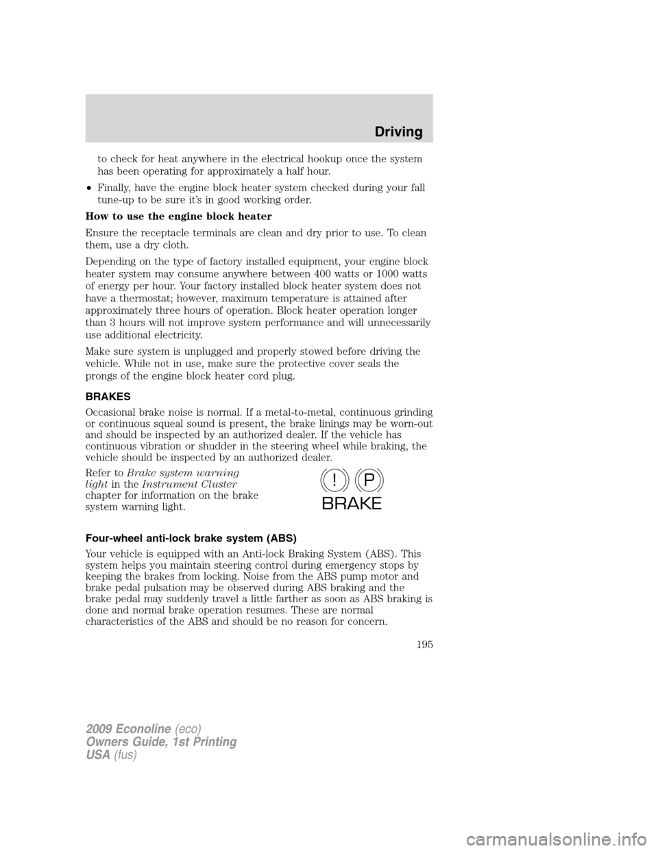 FORD E SERIES 2009 4.G Owners Manual to check for heat anywhere in the electrical hookup once the system
has been operating for approximately a half hour.
•Finally, have the engine block heater system checked during your fall
tune-up t