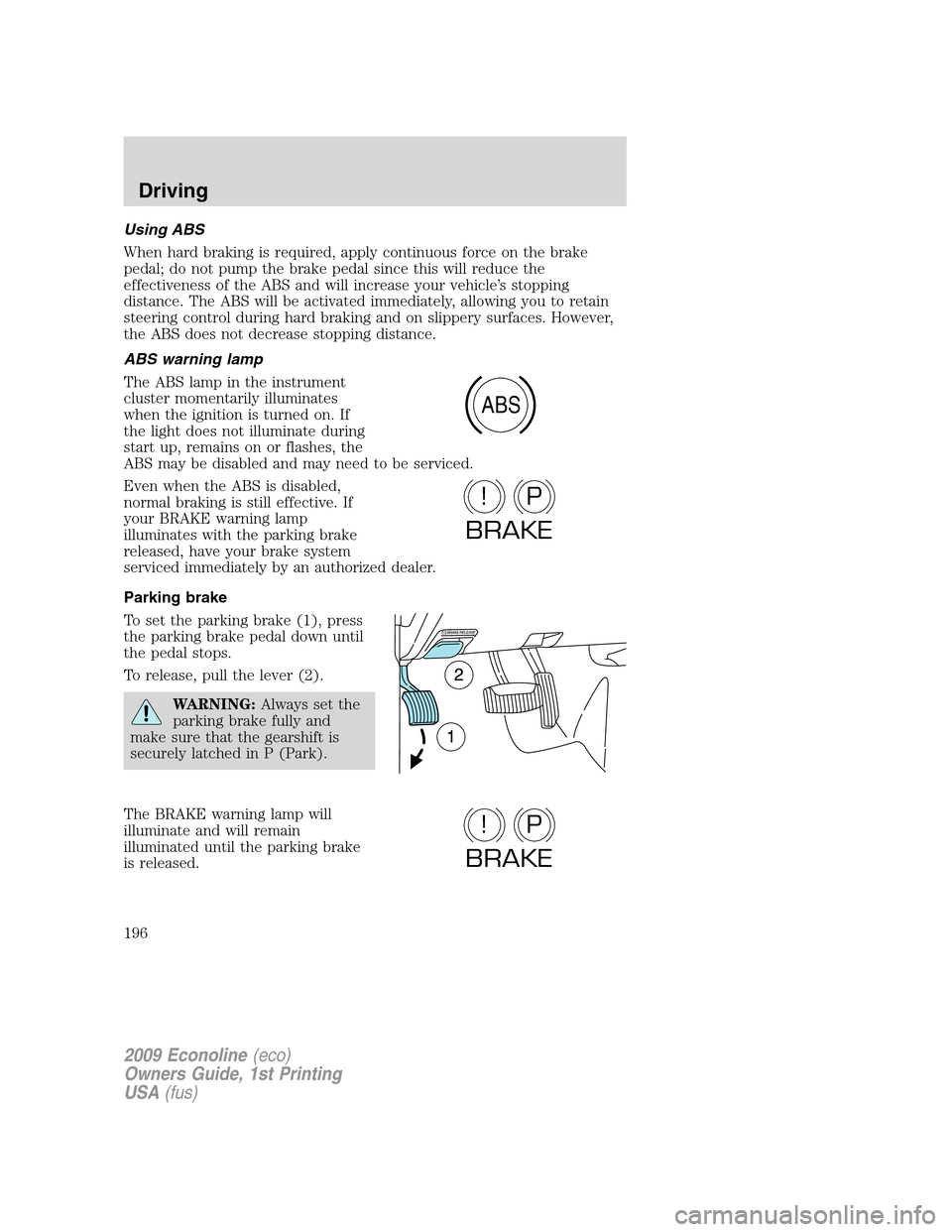FORD E SERIES 2009 4.G Owners Manual Using ABS
When hard braking is required, apply continuous force on the brake
pedal; do not pump the brake pedal since this will reduce the
effectiveness of the ABS and will increase your vehicle’s s FORD E SERIES 2009 4.G Owners Manual Using ABS
When hard braking is required, apply continuous force on the brake
pedal; do not pump the brake pedal since this will reduce the
effectiveness of the ABS and will increase your vehicle’s s