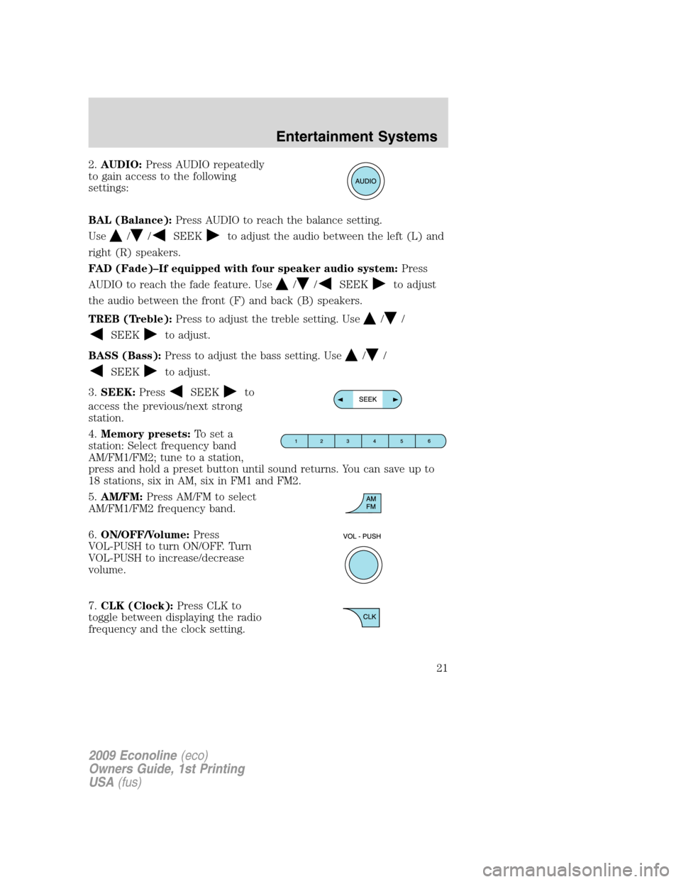FORD E SERIES 2009 4.G Owners Manual 2.AUDIO:Press AUDIO repeatedly
to gain access to the following
settings:
BAL (Balance):Press AUDIO to reach the balance setting.
Use
//SEEKto adjust the audio between the left (L) and
right (R) speake FORD E SERIES 2009 4.G Owners Manual 2.AUDIO:Press AUDIO repeatedly
to gain access to the following
settings:
BAL (Balance):Press AUDIO to reach the balance setting.
Use
//SEEKto adjust the audio between the left (L) and
right (R) speake
