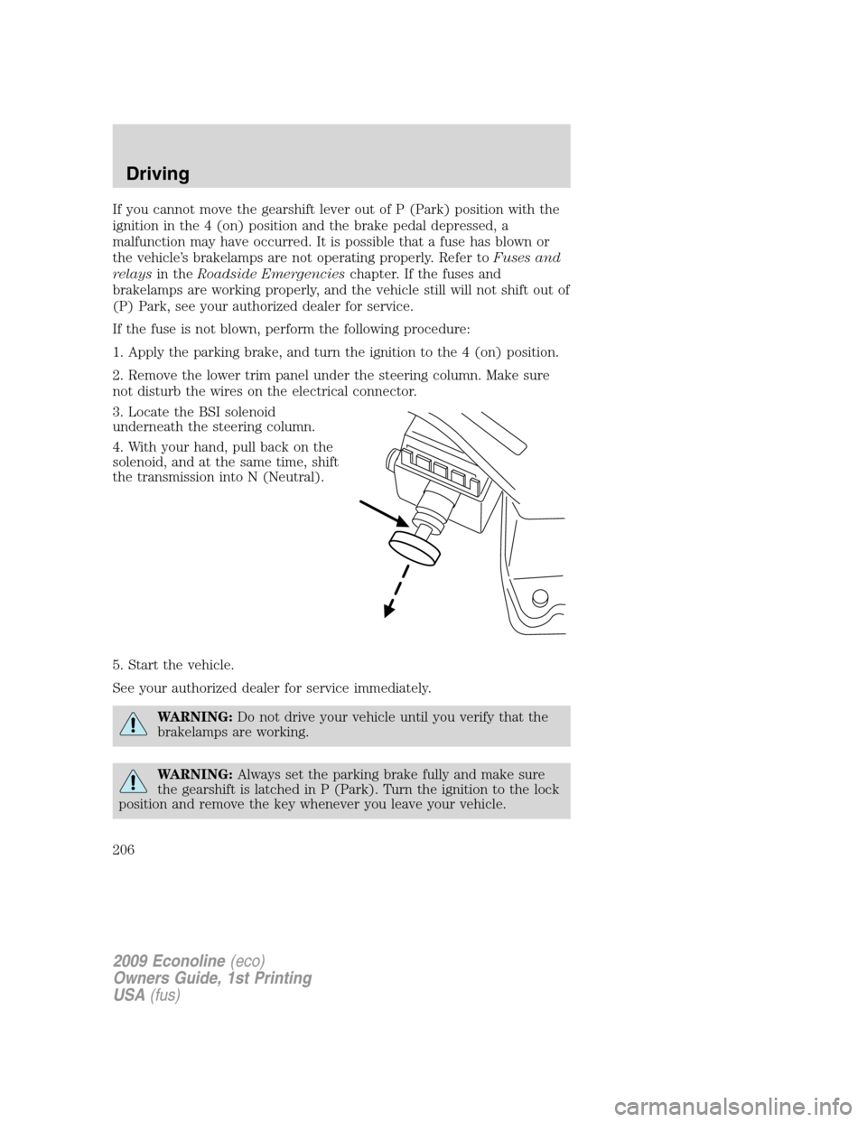 FORD E SERIES 2009 4.G Owners Manual If you cannot move the gearshift lever out of P (Park) position with the
ignition in the 4 (on) position and the brake pedal depressed, a
malfunction may have occurred. It is possible that a fuse has FORD E SERIES 2009 4.G Owners Manual If you cannot move the gearshift lever out of P (Park) position with the
ignition in the 4 (on) position and the brake pedal depressed, a
malfunction may have occurred. It is possible that a fuse has