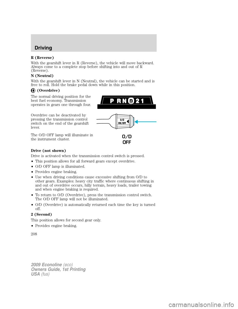 FORD E SERIES 2009 4.G Owners Manual R (Reverse)
With the gearshift lever in R (Reverse), the vehicle will move backward.
Always come to a complete stop before shifting into and out of R
(Reverse).
N (Neutral)
With the gearshift lever in