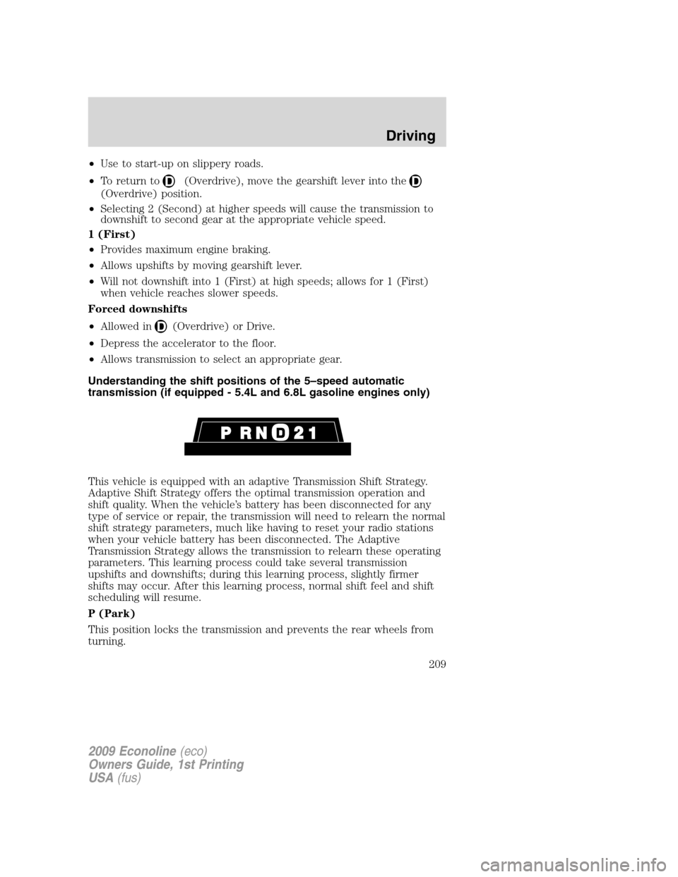 FORD E SERIES 2009 4.G Owners Manual •Use to start-up on slippery roads.
•To return to
(Overdrive), move the gearshift lever into the
(Overdrive) position.
•Selecting 2 (Second) at higher speeds will cause the transmission to
downs