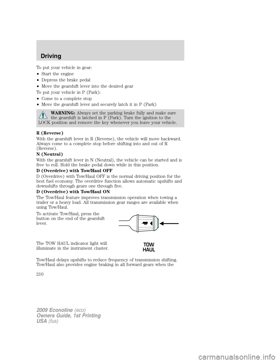 FORD E SERIES 2009 4.G User Guide To put your vehicle in gear:
•Start the engine
•Depress the brake pedal
•Move the gearshift lever into the desired gear
To put your vehicle in P (Park):
•Come to a complete stop
•Move the ge