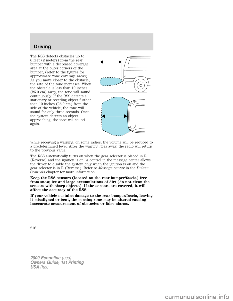 FORD E SERIES 2009 4.G User Guide The RSS detects obstacles up to
6 feet (2 meters) from the rear
bumper with a decreased coverage
area at the outer corners of the
bumper, (refer to the figures for
approximate zone coverage areas).
As