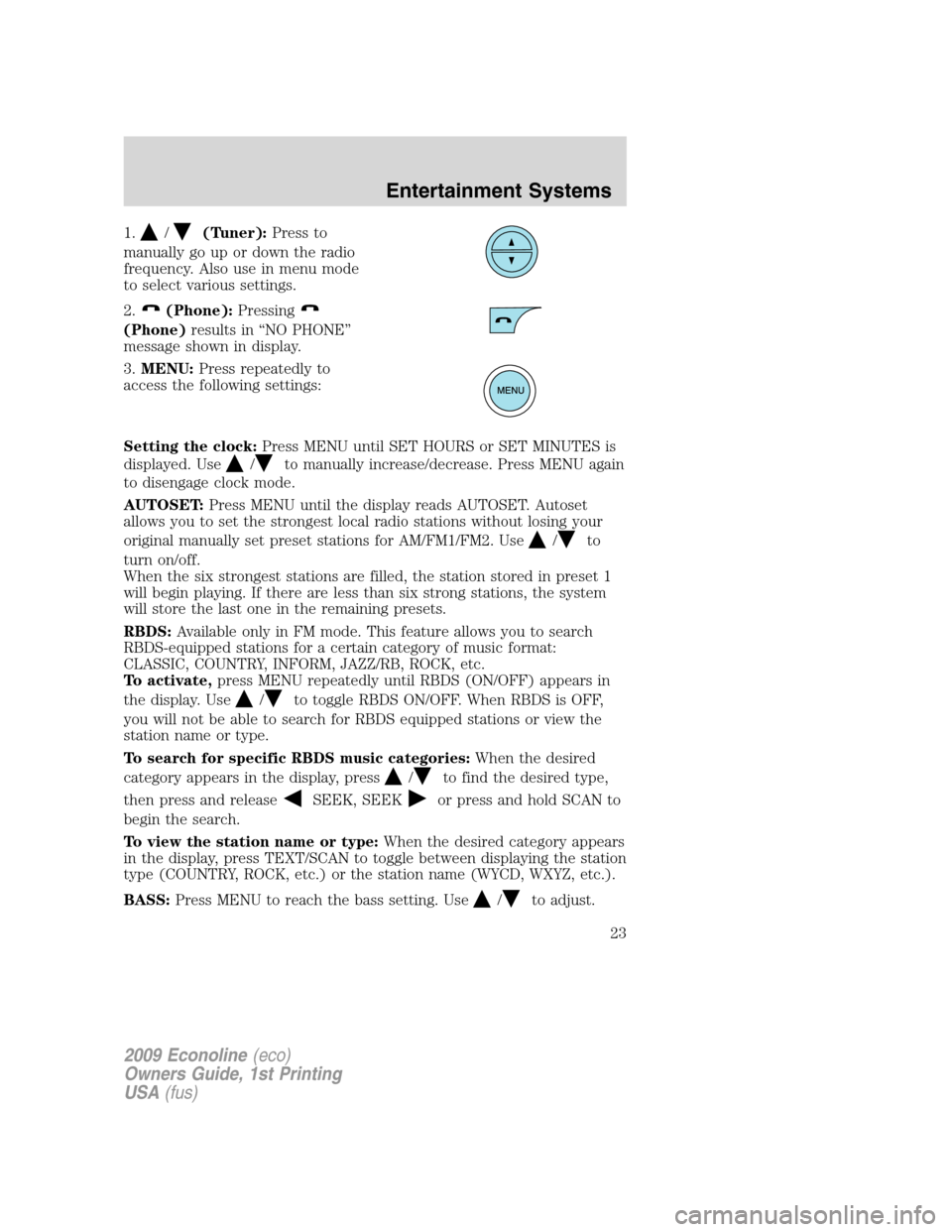 FORD E SERIES 2009 4.G Owners Manual 1./(Tuner):Press to
manually go up or down the radio
frequency. Also use in menu mode
to select various settings.
2.
(Phone):Pressing
(Phone)results in “NO PHONE”
message shown in display.
3.MENU: FORD E SERIES 2009 4.G Owners Manual 1./(Tuner):Press to
manually go up or down the radio
frequency. Also use in menu mode
to select various settings.
2.
(Phone):Pressing
(Phone)results in “NO PHONE”
message shown in display.
3.MENU: