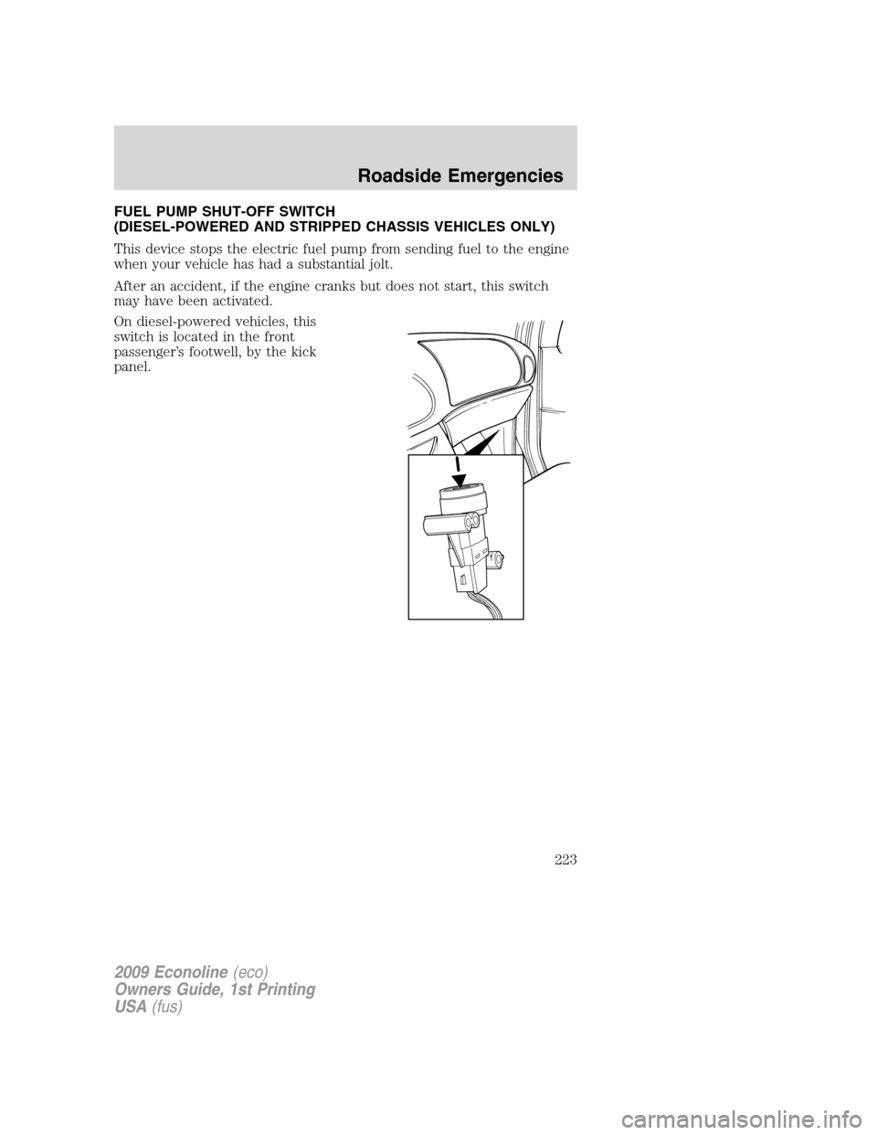 FORD E SERIES 2009 4.G Owners Manual FUEL PUMP SHUT-OFF SWITCH
(DIESEL-POWERED AND STRIPPED CHASSIS VEHICLES ONLY)
This device stops the electric fuel pump from sending fuel to the engine
when your vehicle has had a substantial jolt.
Aft FORD E SERIES 2009 4.G Owners Manual FUEL PUMP SHUT-OFF SWITCH
(DIESEL-POWERED AND STRIPPED CHASSIS VEHICLES ONLY)
This device stops the electric fuel pump from sending fuel to the engine
when your vehicle has had a substantial jolt.
Aft