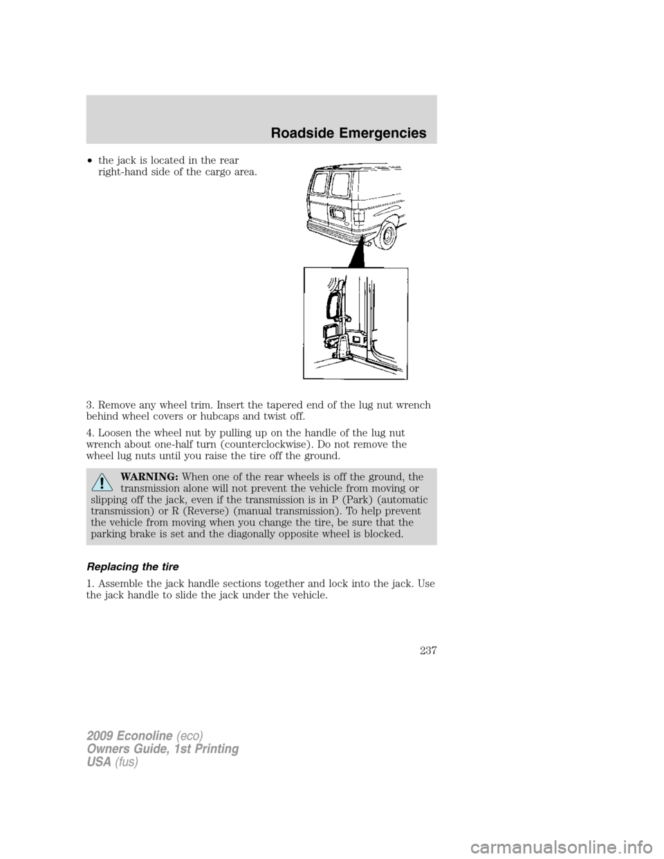 FORD E SERIES 2009 4.G Owners Manual •the jack is located in the rear
right-hand side of the cargo area.
3. Remove any wheel trim. Insert the tapered end of the lug nut wrench
behind wheel covers or hubcaps and twist off.
4. Loosen the