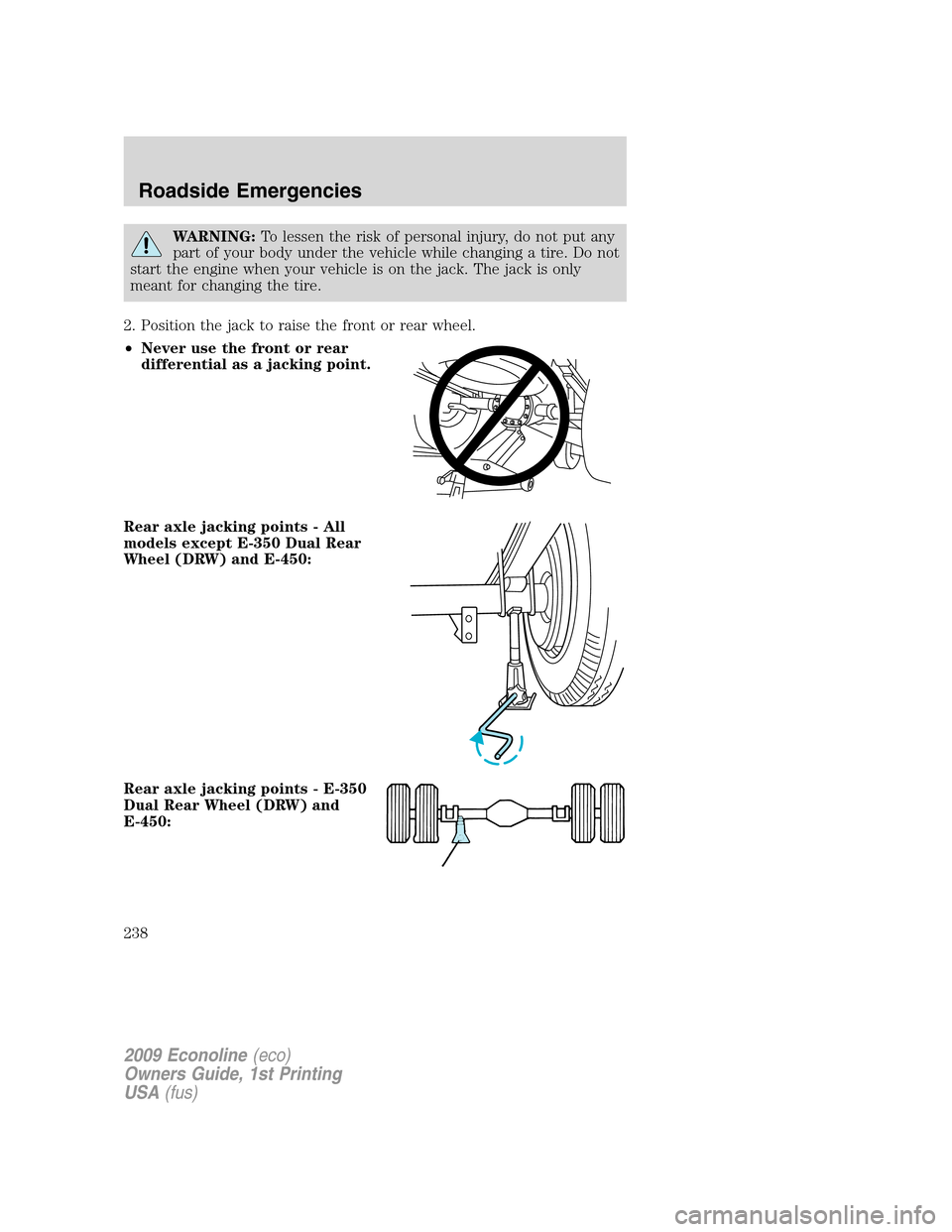 FORD E SERIES 2009 4.G Owners Manual WARNING:To lessen the risk of personal injury, do not put any
part of your body under the vehicle while changing a tire. Do not
start the engine when your vehicle is on the jack. The jack is only
mean FORD E SERIES 2009 4.G Owners Manual WARNING:To lessen the risk of personal injury, do not put any
part of your body under the vehicle while changing a tire. Do not
start the engine when your vehicle is on the jack. The jack is only
mean