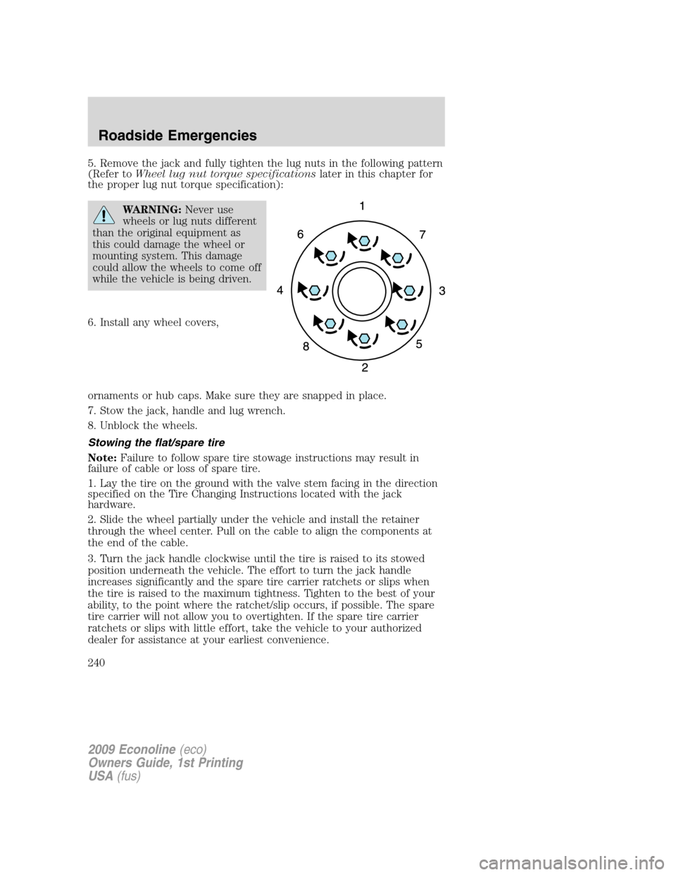 FORD E SERIES 2009 4.G Owners Manual 5. Remove the jack and fully tighten the lug nuts in the following pattern
(Refer toWheel lug nut torque specificationslater in this chapter for
the proper lug nut torque specification):
WARNING:Never