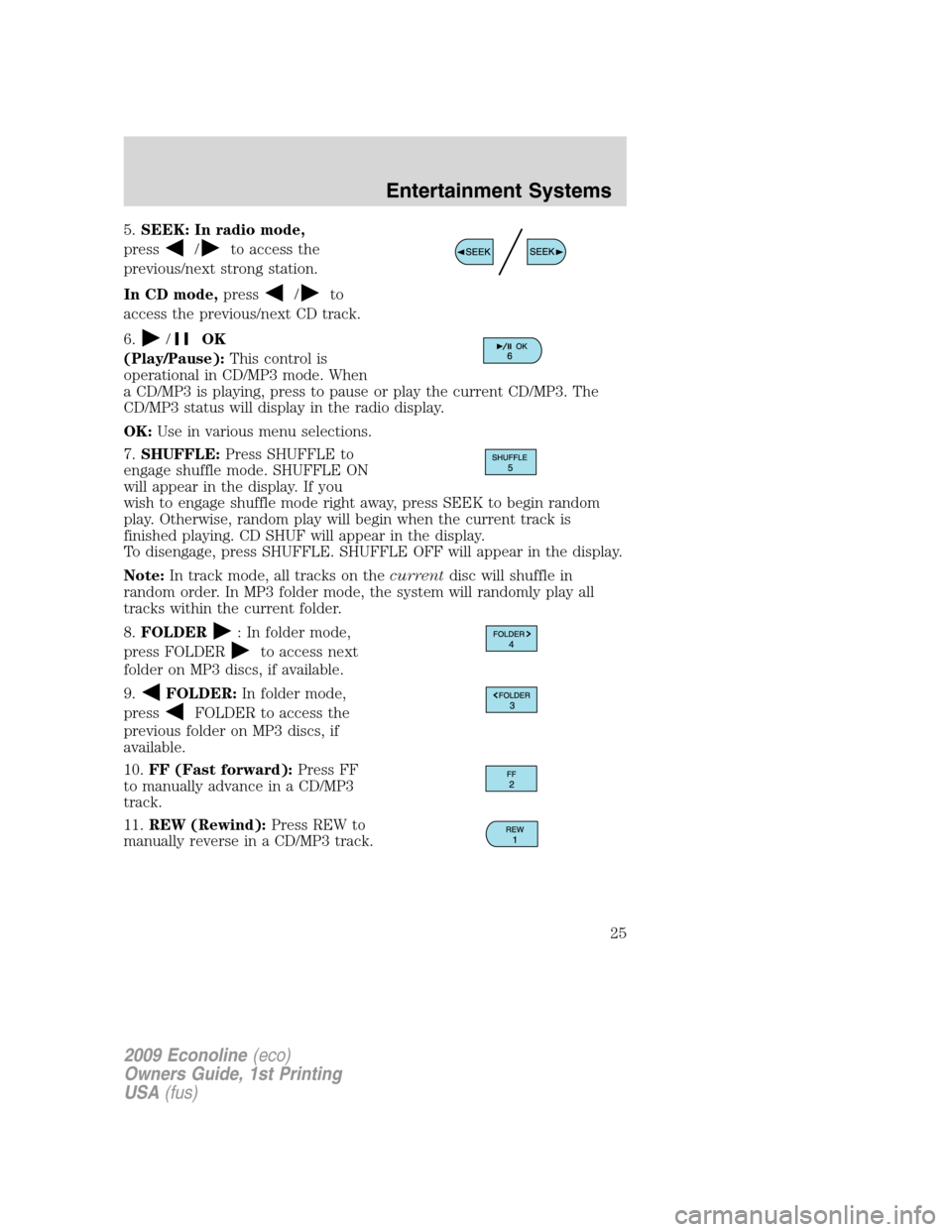 FORD E SERIES 2009 4.G Owners Manual 5.SEEK: In radio mode,
press
/to access the
previous/next strong station.
In CD mode,press
/to
access the previous/next CD track.
6.
/OK
(Play/Pause):This control is
operational in CD/MP3 mode. When
a FORD E SERIES 2009 4.G Owners Manual 5.SEEK: In radio mode,
press
/to access the
previous/next strong station.
In CD mode,press
/to
access the previous/next CD track.
6.
/OK
(Play/Pause):This control is
operational in CD/MP3 mode. When
a