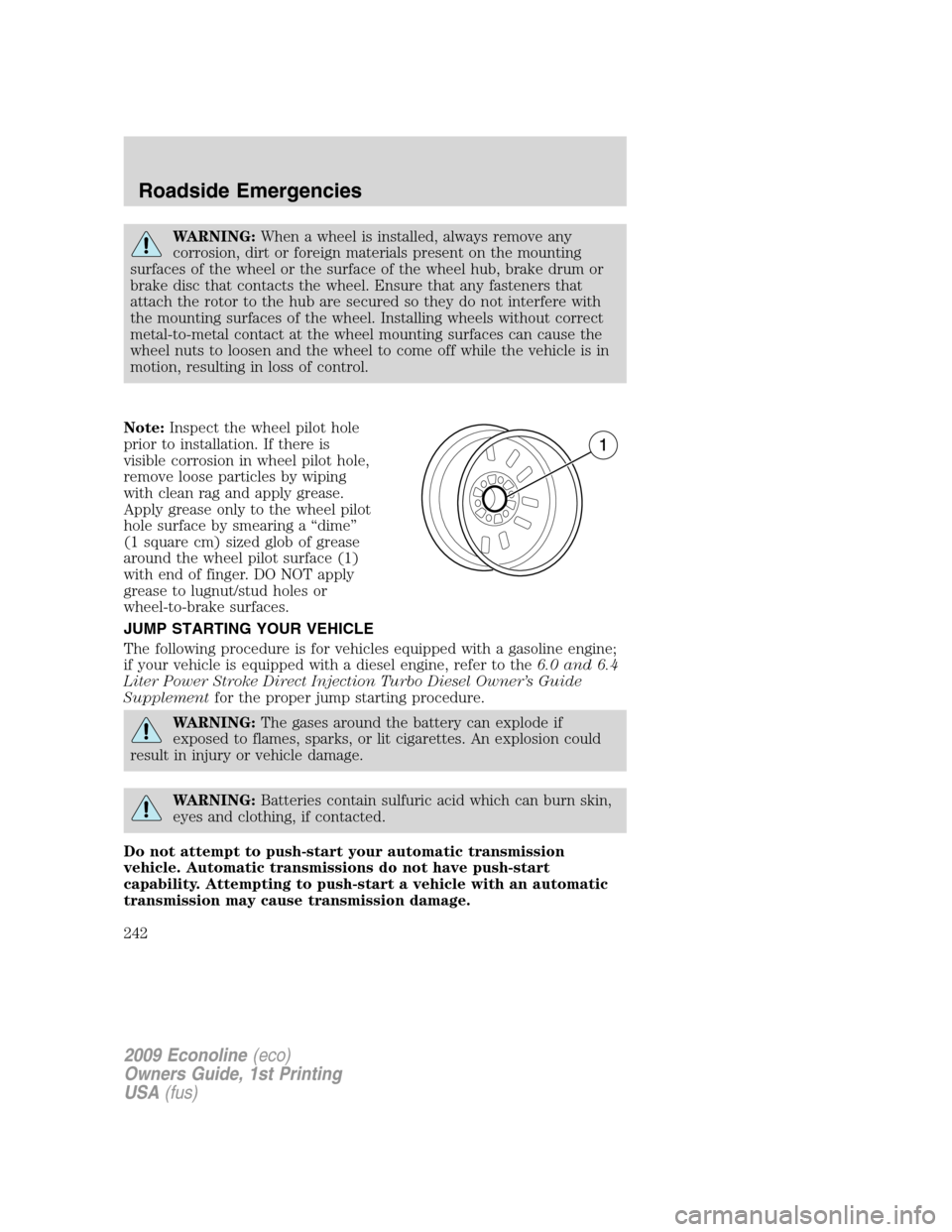 FORD E SERIES 2009 4.G Owners Manual WARNING:When a wheel is installed, always remove any
corrosion, dirt or foreign materials present on the mounting
surfaces of the wheel or the surface of the wheel hub, brake drum or
brake disc that c FORD E SERIES 2009 4.G Owners Manual WARNING:When a wheel is installed, always remove any
corrosion, dirt or foreign materials present on the mounting
surfaces of the wheel or the surface of the wheel hub, brake drum or
brake disc that c