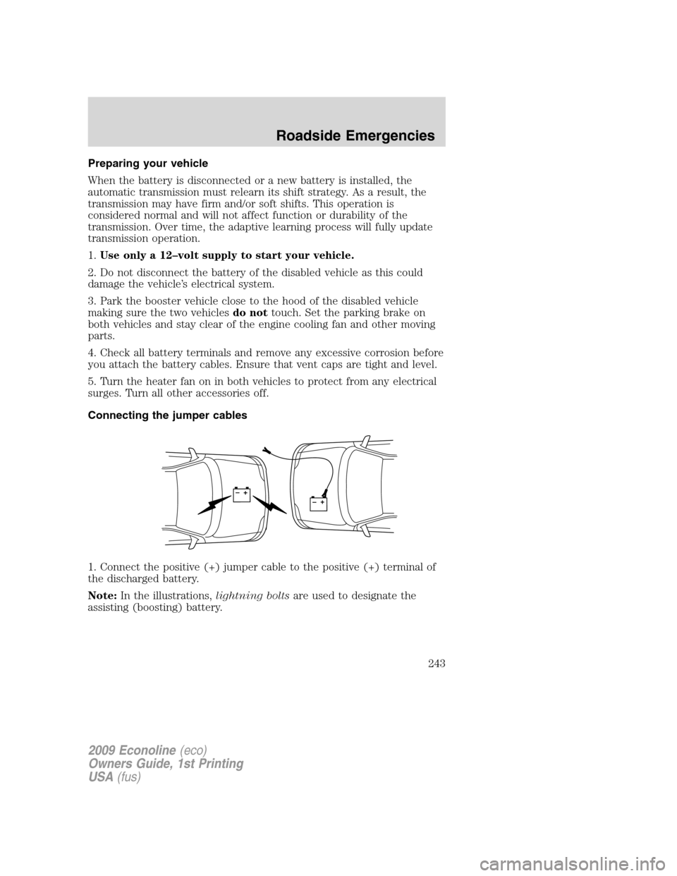 FORD E SERIES 2009 4.G Owners Manual Preparing your vehicle
When the battery is disconnected or a new battery is installed, the
automatic transmission must relearn its shift strategy. As a result, the
transmission may have firm and/or so FORD E SERIES 2009 4.G Owners Manual Preparing your vehicle
When the battery is disconnected or a new battery is installed, the
automatic transmission must relearn its shift strategy. As a result, the
transmission may have firm and/or so