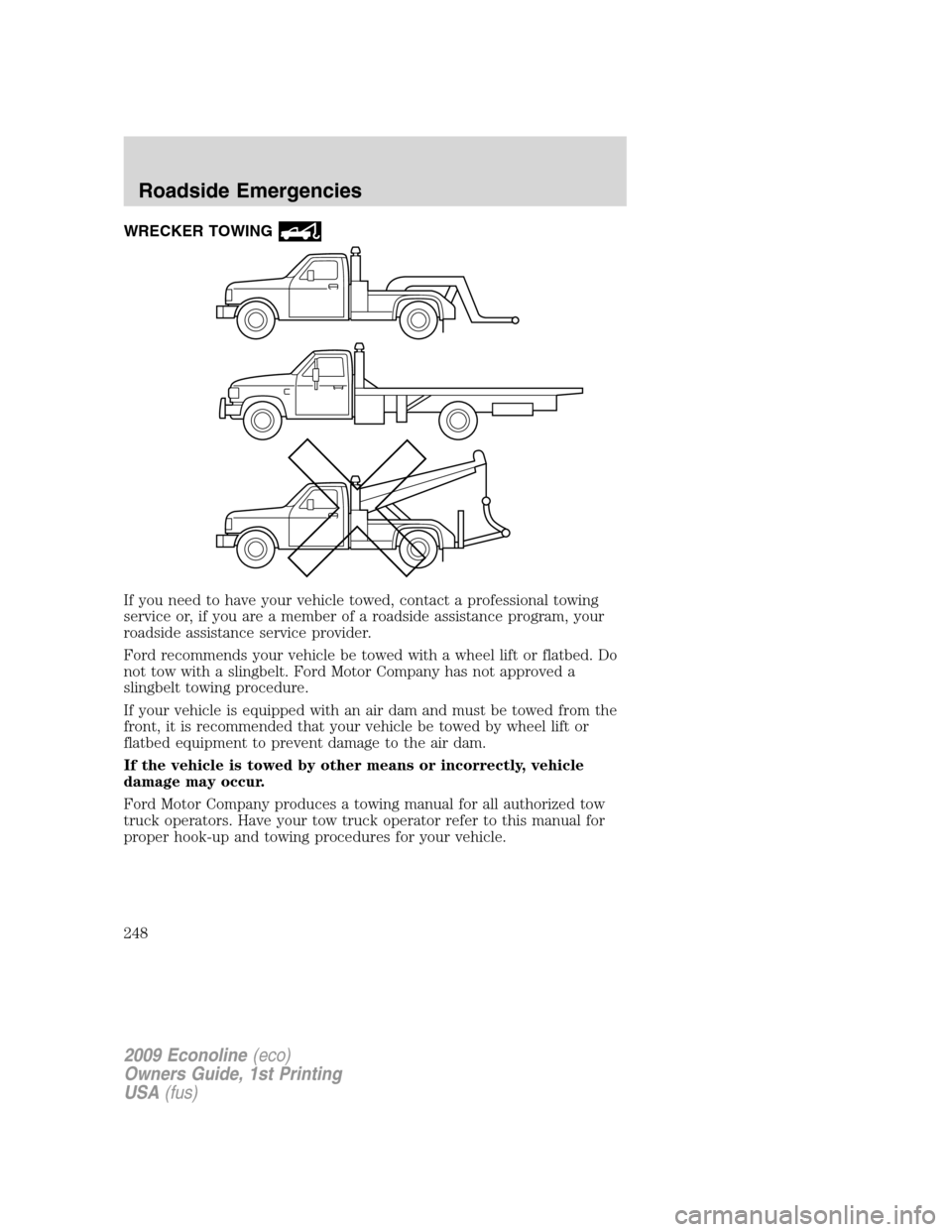 FORD E SERIES 2009 4.G Owners Manual WRECKER TOWING
If you need to have your vehicle towed, contact a professional towing
service or, if you are a member of a roadside assistance program, your
roadside assistance service provider.
Ford r