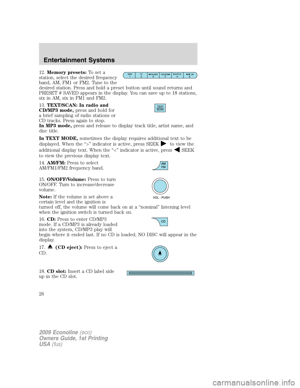 FORD E SERIES 2009 4.G Owners Manual 12.Memory presets:To set a
station, select the desired frequency
band, AM, FM1 or FM2. Tune to the
desired station. Press and hold a preset button until sound returns and
PRESET # SAVED appears in the FORD E SERIES 2009 4.G Owners Manual 12.Memory presets:To set a
station, select the desired frequency
band, AM, FM1 or FM2. Tune to the
desired station. Press and hold a preset button until sound returns and
PRESET # SAVED appears in the