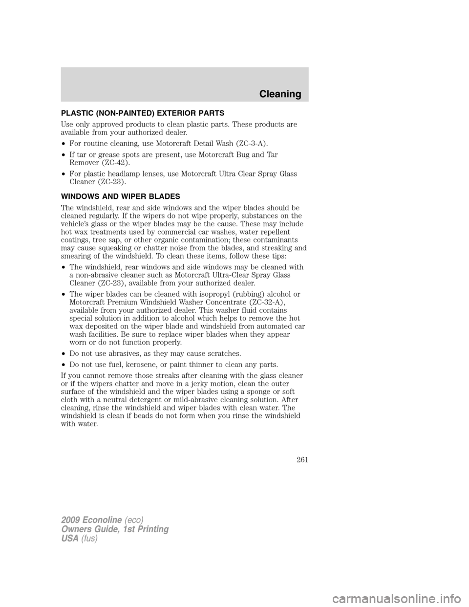 FORD E SERIES 2009 4.G User Guide PLASTIC (NON-PAINTED) EXTERIOR PARTS
Use only approved products to clean plastic parts. These products are
available from your authorized dealer.
•For routine cleaning, use Motorcraft Detail Wash (Z