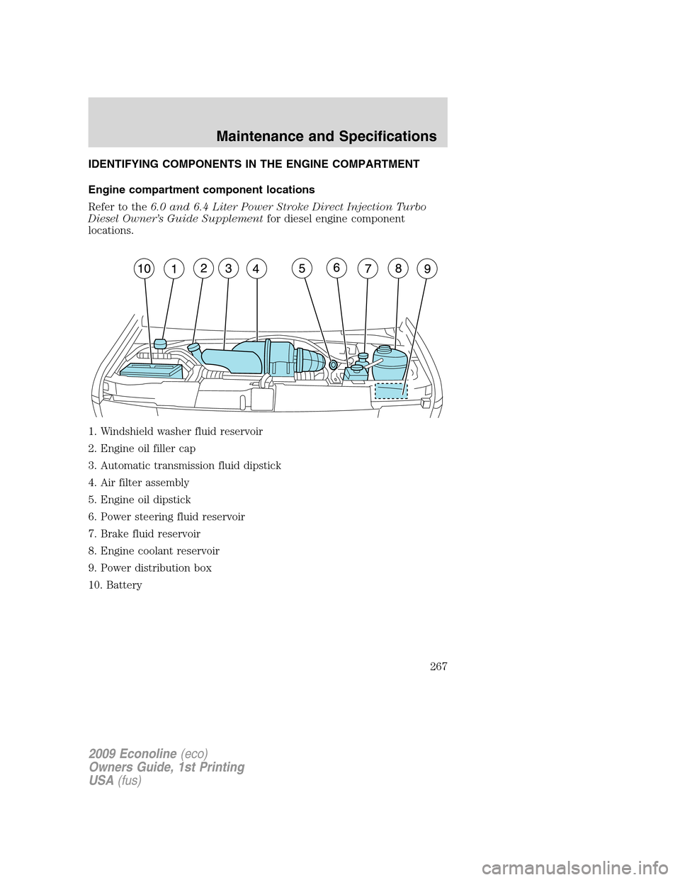 FORD E SERIES 2009 4.G Owners Manual IDENTIFYING COMPONENTS IN THE ENGINE COMPARTMENT
Engine compartment component locations
Refer to the6.0 and 6.4 Liter Power Stroke Direct Injection Turbo
Diesel Owner’s Guide Supplementfor diesel en