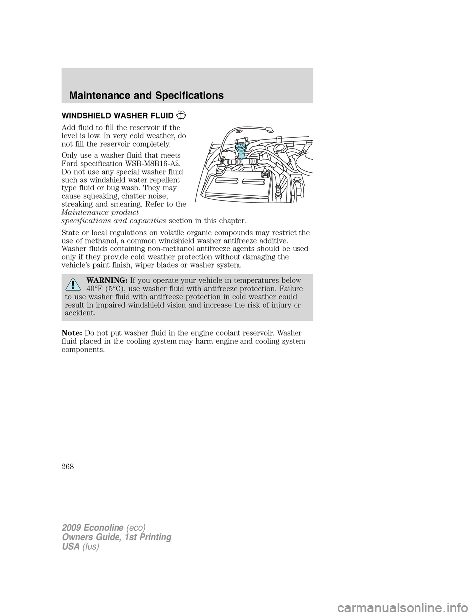 FORD E SERIES 2009 4.G Owners Manual WINDSHIELD WASHER FLUID
Add fluid to fill the reservoir if the
level is low. In very cold weather, do
not fill the reservoir completely.
Only use a washer fluid that meets
Ford specification WSB-M8B16